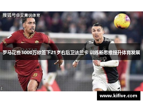罗马花费3000万欧签下21岁右后卫法兰卡 训练新思维提升体育发展