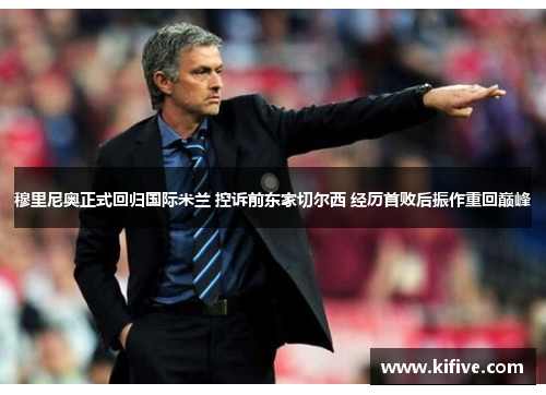 穆里尼奥正式回归国际米兰 控诉前东家切尔西 经历首败后振作重回巅峰